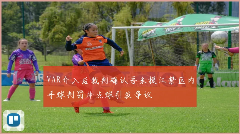 VAR介入后裁判确认吾米提江禁区内手球判罚非点球引发争议