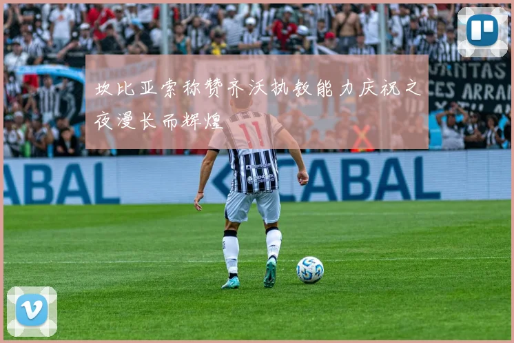 坎比亚索称赞齐沃执教能力庆祝之夜漫长而辉煌