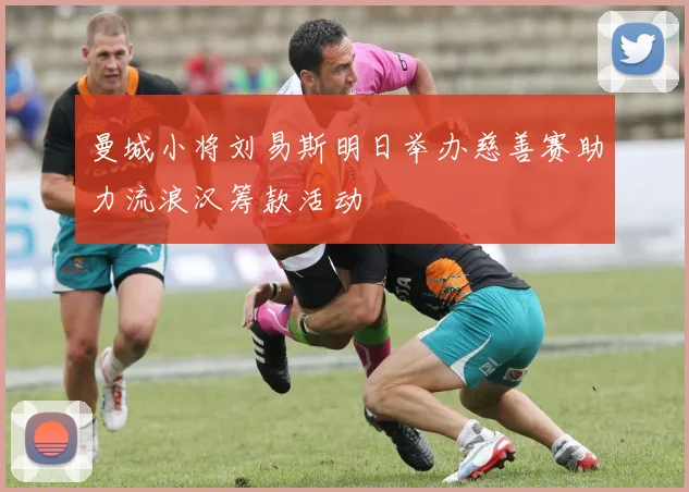 曼城小将刘易斯明日举办慈善赛助力流浪汉筹款活动