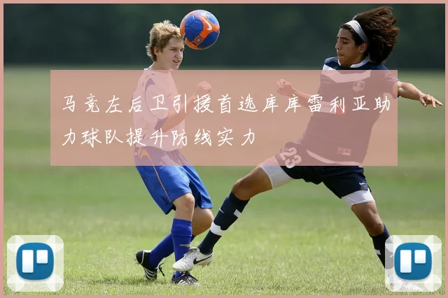 马竞左后卫引援首选库库雷利亚助力球队提升防线实力