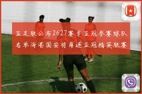 亚足联公布2627赛季亚冠参赛球队名单海港国安将角逐亚冠精英联赛