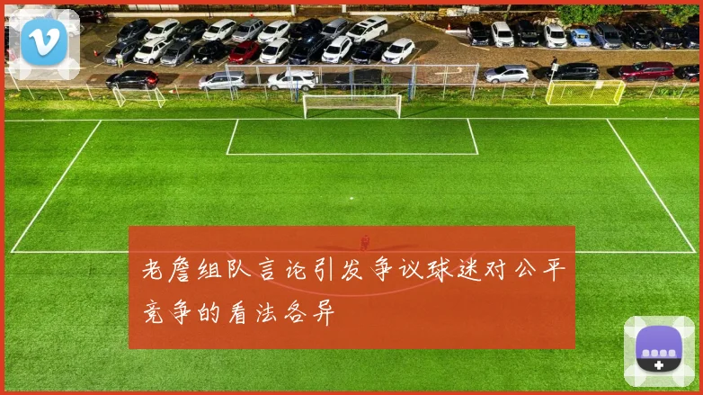 老詹组队言论引发争议球迷对公平竞争的看法各异